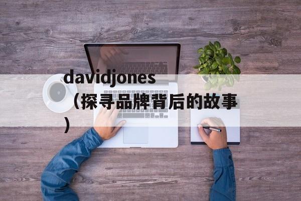 davidjones（探寻品牌背后的故事）-第1张图片-居家生活