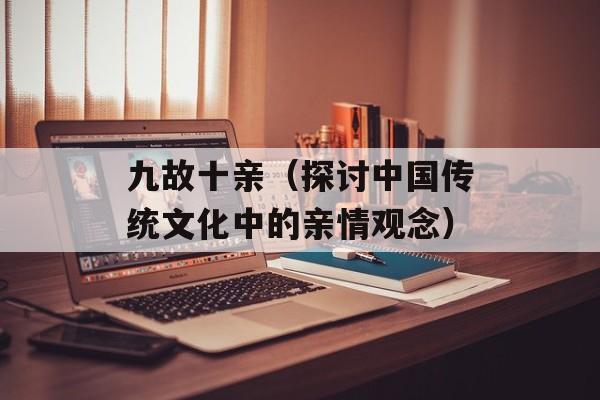 九故十亲（探讨中国传统文化中的亲情观念）-第1张图片-居家生活