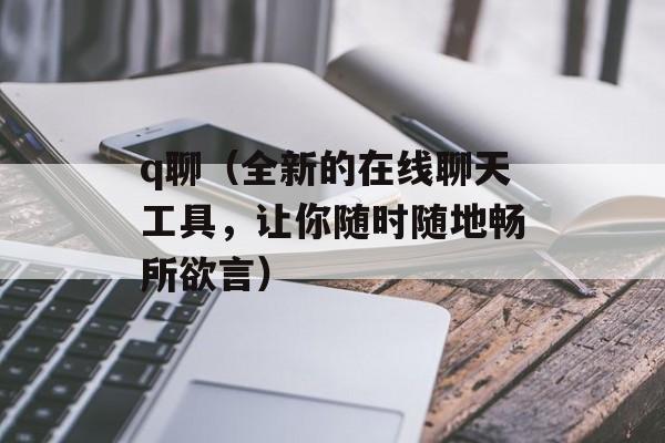 q聊（全新的在线聊天工具，让你随时随地畅所欲言）-第1张图片-居家生活