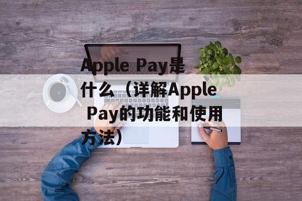 Apple Pay是什么（详解Apple Pay的功能和使用方法）-第1张图片-居家生活