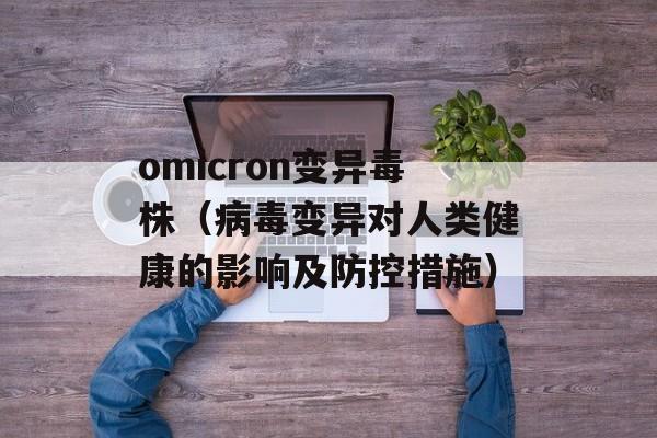 omicron变异毒株（病毒变异对人类健康的影响及防控措施）-第1张图片-居家生活