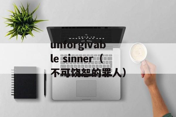 unforgivable sinner（不可饶恕的罪人）-第1张图片-居家生活