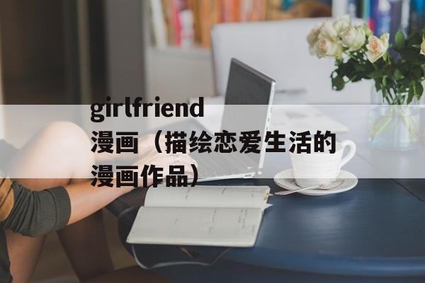 girlfriend漫画（描绘恋爱生活的漫画作品）-第1张图片-居家生活