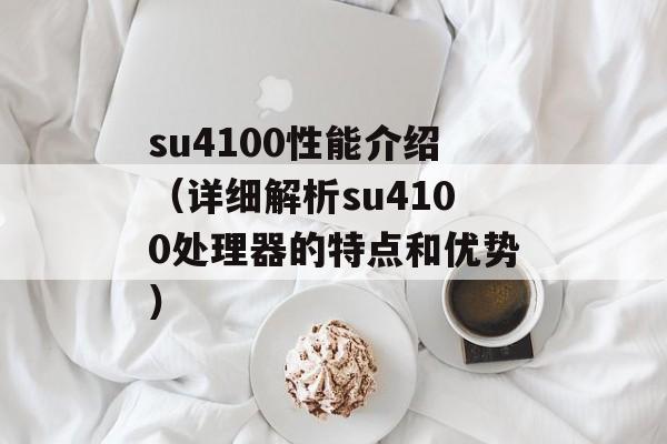 su4100性能介绍（详细解析su4100处理器的特点和优势）-第1张图片-居家生活