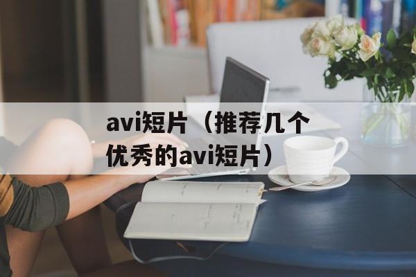 avi短片（推荐几个优秀的avi短片）-第1张图片-居家生活