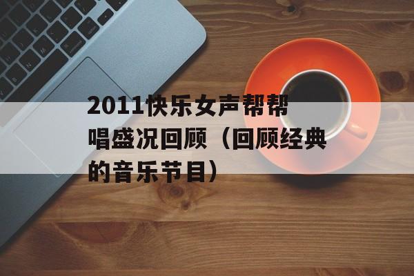 2011快乐女声帮帮唱盛况回顾（回顾经典的音乐节目）-第1张图片-居家生活