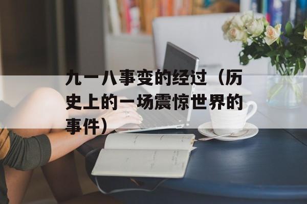 九一八事变的经过（历史上的一场震惊世界的事件）-第1张图片-居家生活