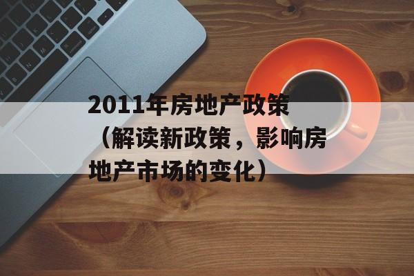 2011年房地产政策（解读新政策，影响房地产市场的变化）-第1张图片-居家生活