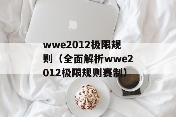 wwe2012极限规则（全面解析wwe2012极限规则赛制）-第1张图片-居家生活