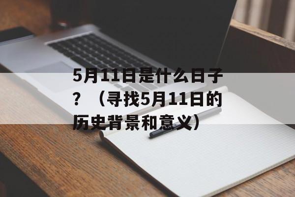 5月11日是什么日子？（寻找5月11日的历史背景和意义）-第1张图片-居家生活