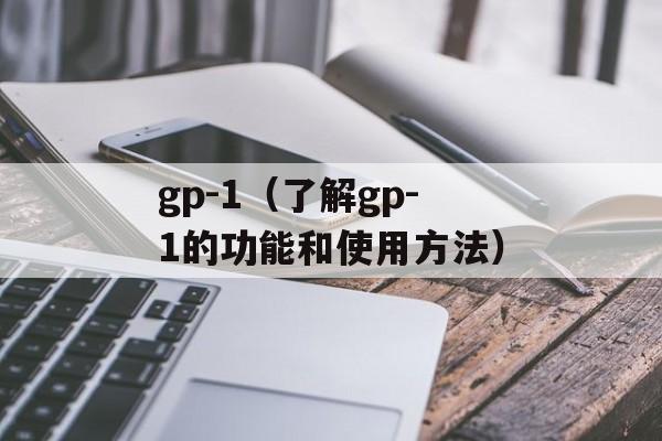 gp-1（了解gp-1的功能和使用方法）-第1张图片-居家生活