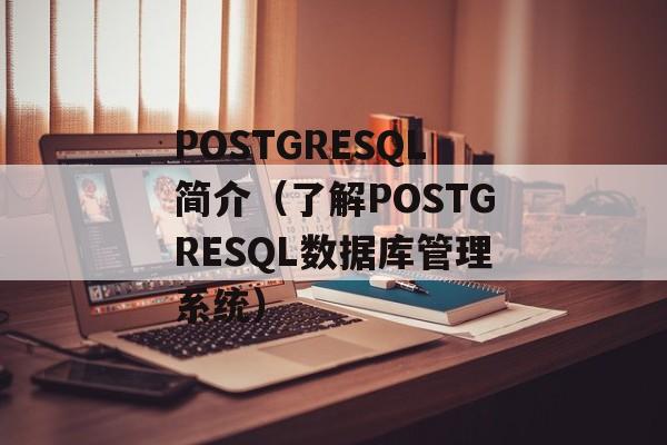 POSTGRESQL简介（了解POSTGRESQL数据库管理系统）-第1张图片-居家生活