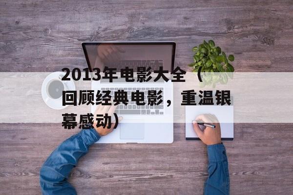 2013年电影大全（回顾经典电影，重温银幕感动）-第1张图片-居家生活