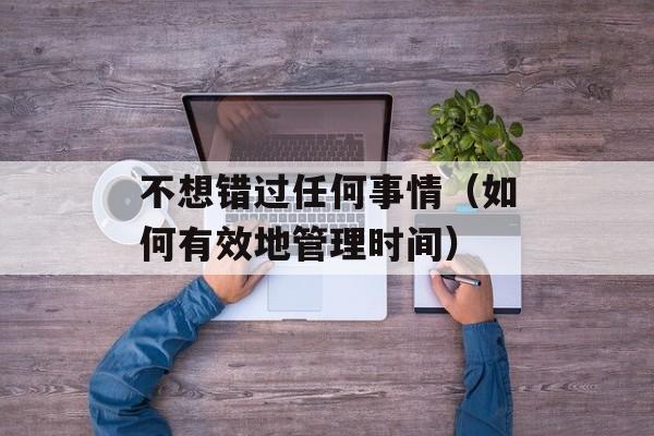 不想错过任何事情（如何有效地管理时间）-第1张图片-居家生活