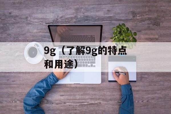 9g（了解9g的特点和用途）-第1张图片-居家生活