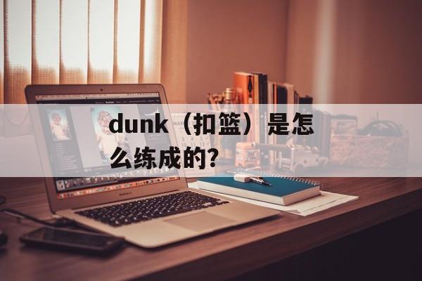 dunk（扣篮）是怎么练成的？-第1张图片-居家生活