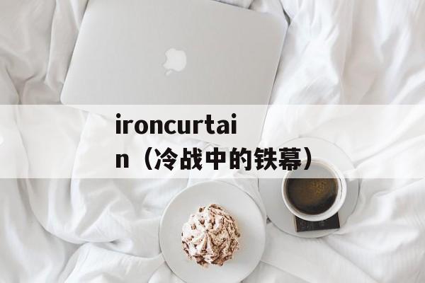 ironcurtain（冷战中的铁幕）-第1张图片-居家生活