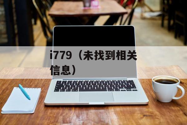 i779（未找到相关信息）-第1张图片-居家生活