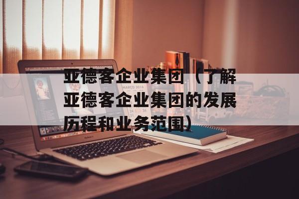 亚德客企业集团（了解亚德客企业集团的发展历程和业务范围）-第1张图片-居家生活