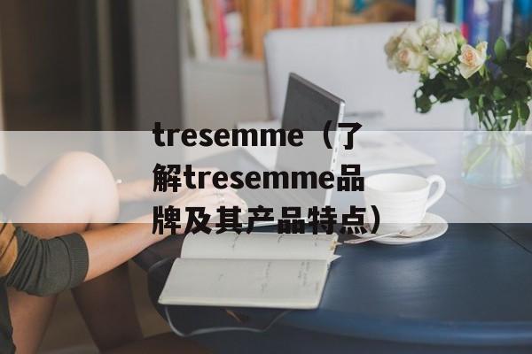 tresemme（了解tresemme品牌及其产品特点）-第1张图片-居家生活