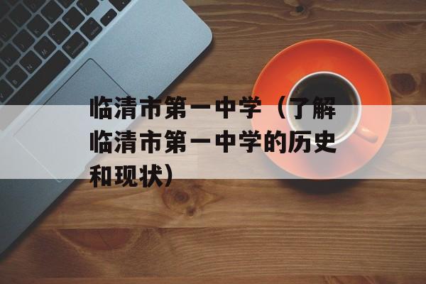 临清市第一中学（了解临清市第一中学的历史和现状）-第1张图片-居家生活
