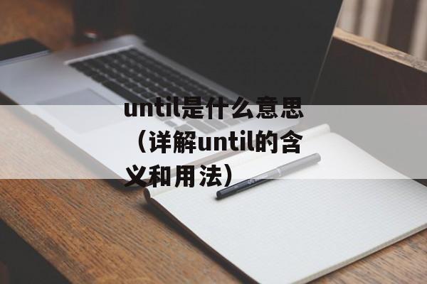 until是什么意思（详解until的含义和用法）-第1张图片-居家生活