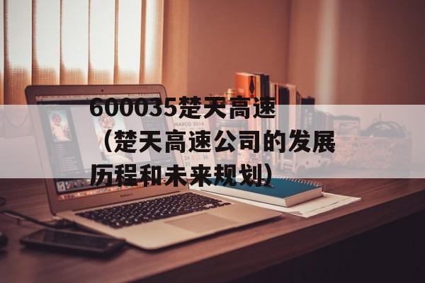 600035楚天高速（楚天高速公司的发展历程和未来规划）-第1张图片-居家生活
