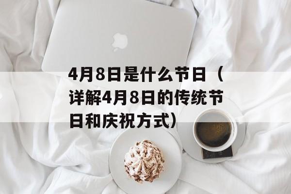4月8日是什么节日（详解4月8日的传统节日和庆祝方式）-第1张图片-居家生活