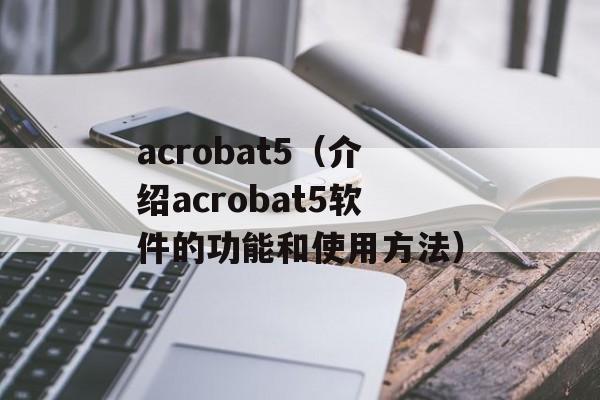 acrobat5（介绍acrobat5软件的功能和使用方法）-第1张图片-居家生活