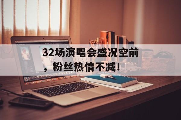 32场演唱会盛况空前，粉丝热情不减！-第1张图片-居家生活