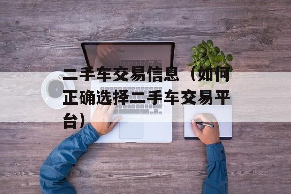 二手车交易信息（如何正确选择二手车交易平台）-第1张图片-居家生活