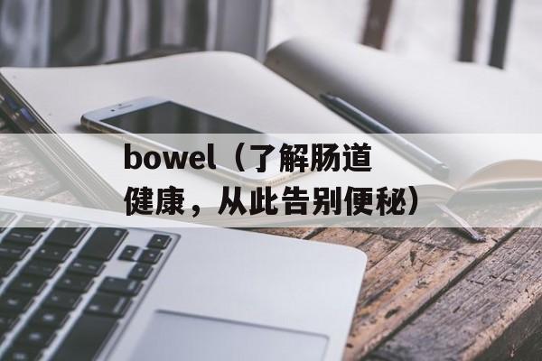 bowel（了解肠道健康，从此告别便秘）-第1张图片-居家生活