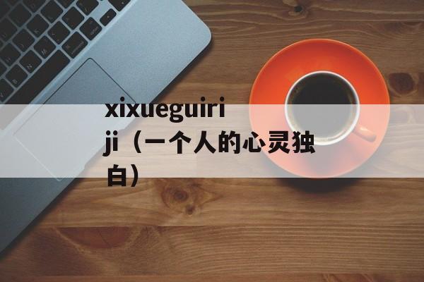 xixueguiriji（一个人的心灵独白）-第1张图片-居家生活