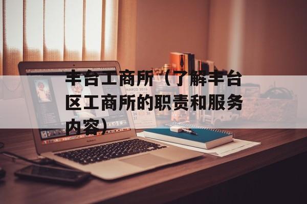 丰台工商所（了解丰台区工商所的职责和服务内容）-第1张图片-居家生活