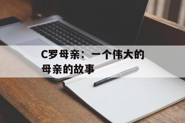 C罗母亲：一个伟大的母亲的故事-第1张图片-居家生活