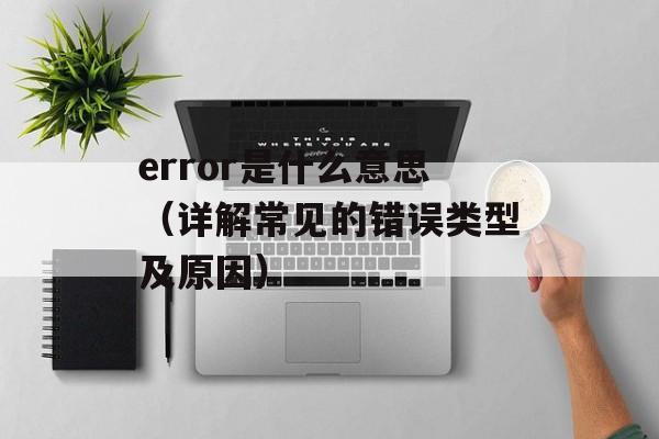 error是什么意思（详解常见的错误类型及原因）-第1张图片-居家生活