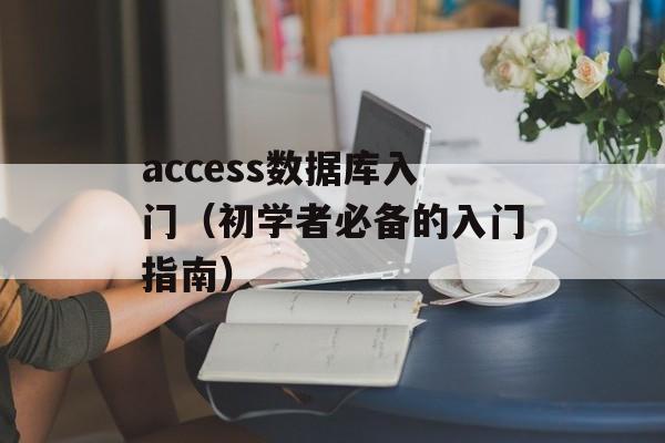 access数据库入门（初学者必备的入门指南）-第1张图片-居家生活