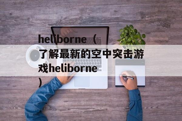 heliborne（了解最新的空中突击游戏heliborne）-第1张图片-居家生活