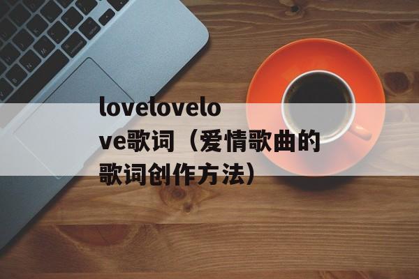lovelovelove歌词（爱情歌曲的歌词创作方法）-第1张图片-居家生活