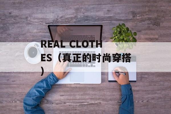 REAL CLOTHES（真正的时尚穿搭）-第1张图片-居家生活