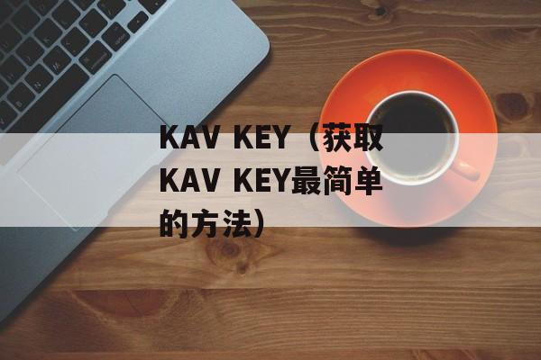 KAV KEY（获取KAV KEY最简单的方法）-第1张图片-居家生活