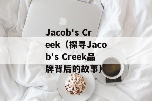Jacob's Creek（探寻Jacob's Creek品牌背后的故事）-第1张图片-居家生活