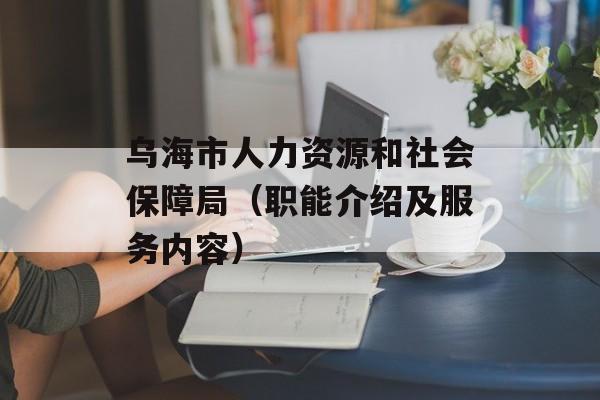 乌海市人力资源和社会保障局（职能介绍及服务内容）-第1张图片-居家生活