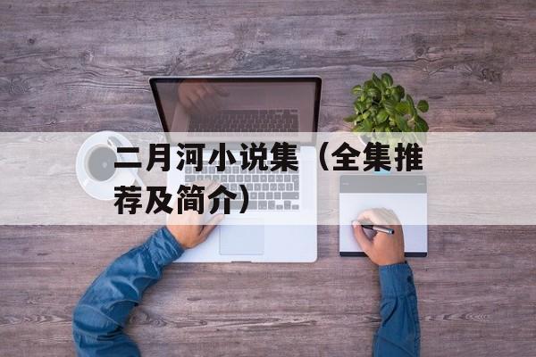 二月河小说集（全集推荐及简介）-第1张图片-居家生活