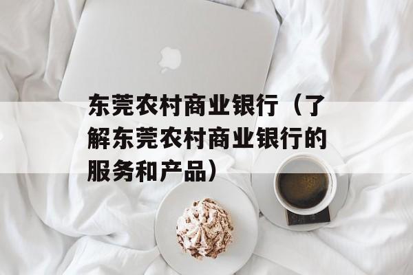 东莞农村商业银行（了解东莞农村商业银行的服务和产品）-第1张图片-居家生活