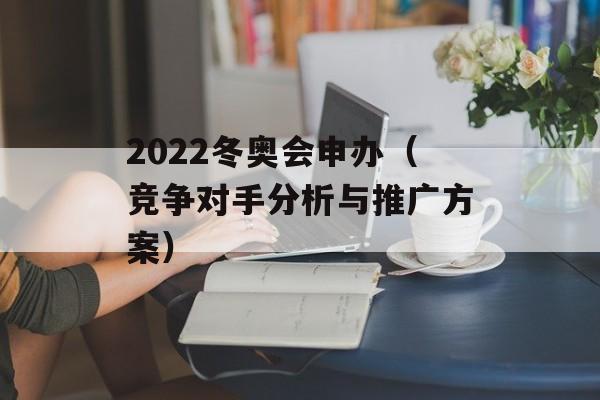 2022冬奥会申办（竞争对手分析与推广方案）-第1张图片-居家生活