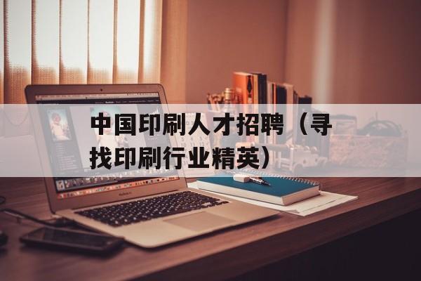 中国印刷人才招聘（寻找印刷行业精英）-第1张图片-居家生活