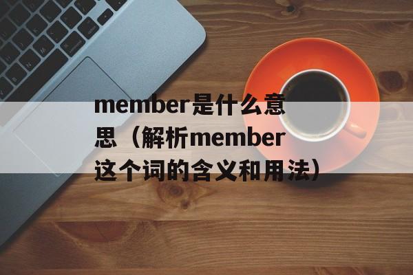 member是什么意思（解析member这个词的含义和用法）-第1张图片-居家生活