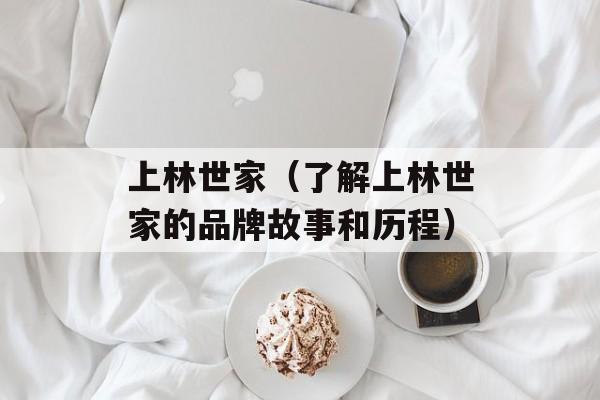 上林世家（了解上林世家的品牌故事和历程）-第1张图片-居家生活