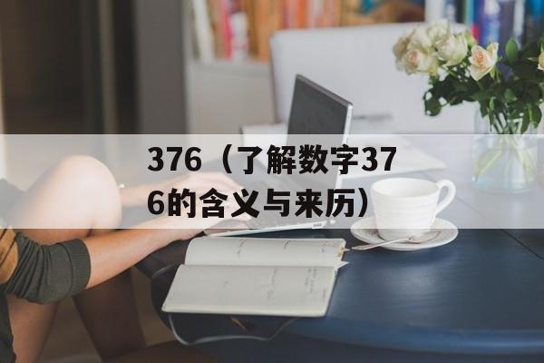 376（了解数字376的含义与来历）-第1张图片-居家生活